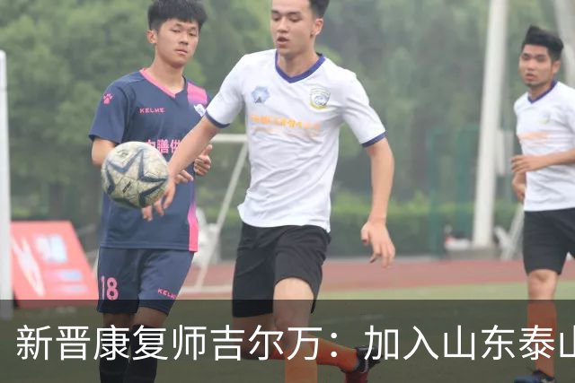 新晋康复师吉尔万：加入山东泰山队的喜悦与期待